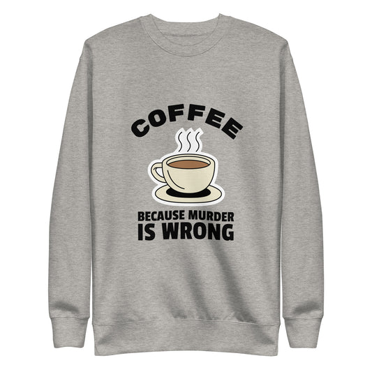 Coffee, Because Murder Is Wrong - Unisex Premium Sweatshirt