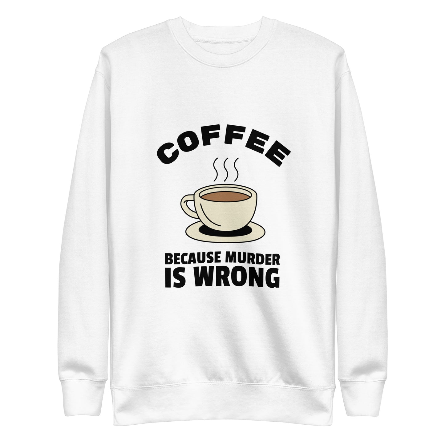 Coffee, Because Murder Is Wrong - Unisex Premium Sweatshirt